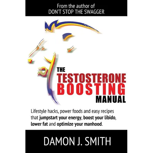 The Testosterone Boosting Manual: Lifestyle hacks, power foods and easy recipes that jumpstart your energy, boost your libido, lower fat and enhance y - Paperback