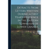 Extracts From Letters Written During a First Year's Residence in the Eastern Townships of Lower Canada [microform] - Paperback