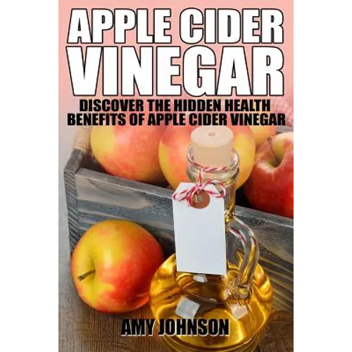 Apple Cider Vinegar: Discover the Hidden Health Benefits of Apple Cider Vinegar - Paperback
