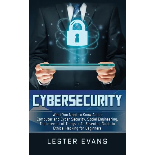 Cybersecurity: What You Need to Know About Computer and Cyber Security, Social Engineering, The Internet of Things + An Essential Guide to Ethical Hac - Hardcover