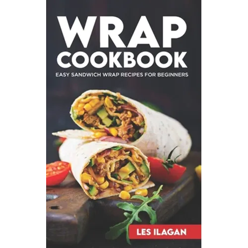 Wrap Cookbook: Easy Sandwich Wrap Recipes for Beginners, Delicious Sandwiches for Breakfast, Lunch, and Dinner - Paperback