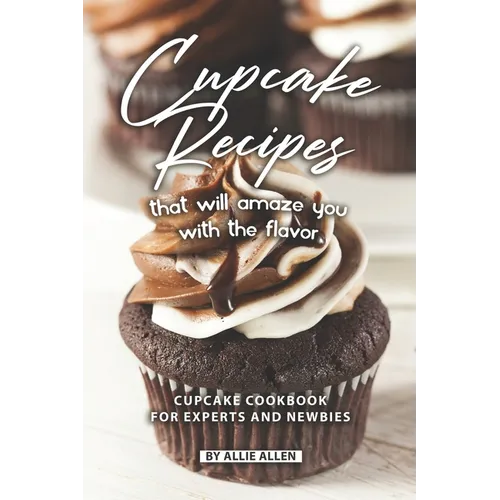 Cupcake Recipes That Will Amaze You with The Flavor: Cupcake Cookbook for Experts and Newbies - Paperback