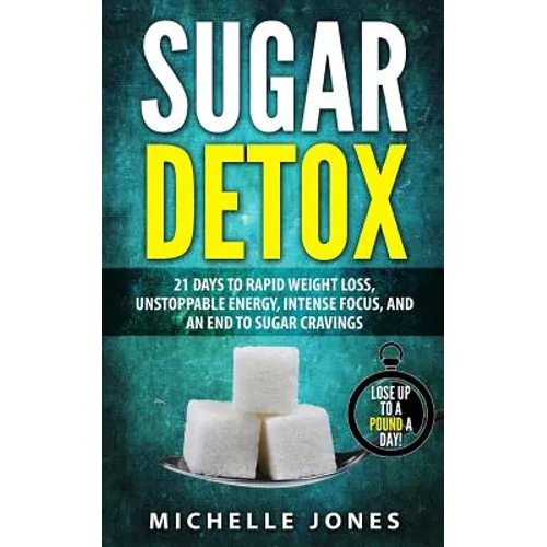 Sugar Detox: 21 Days to Rapid Weight Loss, Unstoppable Energy, Intense Focus, and an End to Sugar Cravings - Paperback