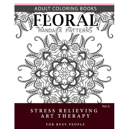 Floral Mandala Patterns Volume 3: Adult Coloring Books Anti-Stress Mandala Art Therapy for Busy People - Paperback