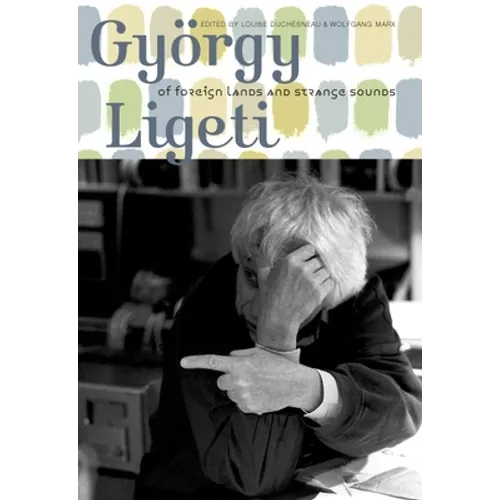 György Ligeti: Of Foreign Lands and Strange Sounds - Hardcover