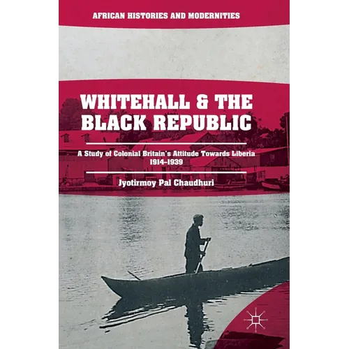 Whitehall and the Black Republic: A Study of Colonial Britain's Attitude Towards Liberia, 1914-1939 - Hardcover