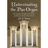 Understanding the Pipe Organ: A Guide for Students, Teachers and Lovers of the Instrument - Paperback