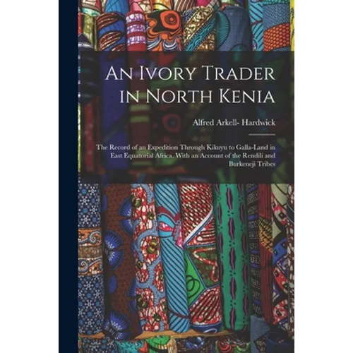 An Ivory Trader in North Kenia; the Record of an Expedition Through Kikuyu to Galla-Land in East Equatorial Africa. With an Account of the Rendili and - Paperback