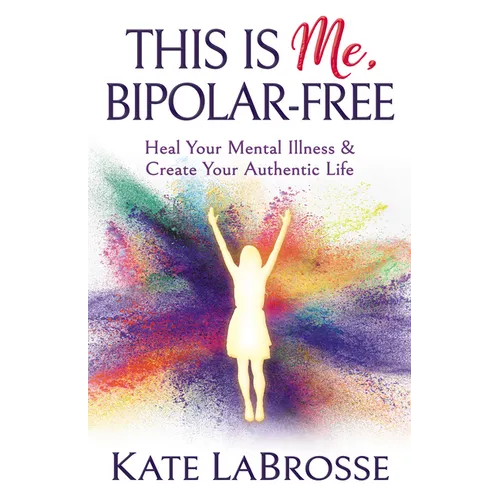 This Is Me, Bipolar-Free: Heal Your Mental Illness and Create Your Authentic Life - Paperback