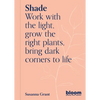 Shade: Bloom Gardener's Guide: Work with the Light, Grow the Right Plants, Bring Dark Corners to Life - Paperback