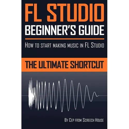 FL Studio Beginner's Guide: How to Start Making Music in FL Studio - The Ultimate Shortcut - Paperback