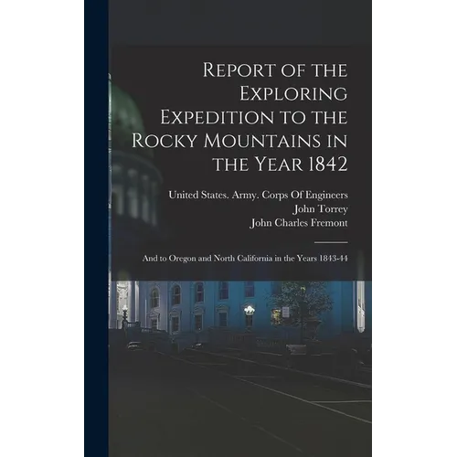 Report of the Exploring Expedition to the Rocky Mountains in the Year 1842: And to Oregon and North California in the Years 1843-44 - Hardcover