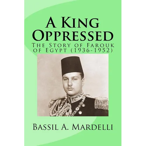 A King Oppressed: The Story of Farouk I of Egypt (1936-1952) - Paperback
