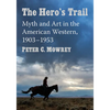 The Hero's Trail: Myth and Art in the American Western, 1903-1953 - Paperback