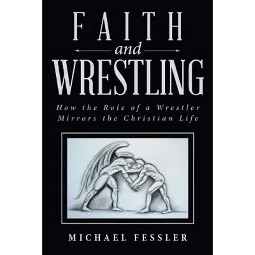 Faith and Wrestling: How the Role of a Wrestler Mirrors the Christian Life - Paperback