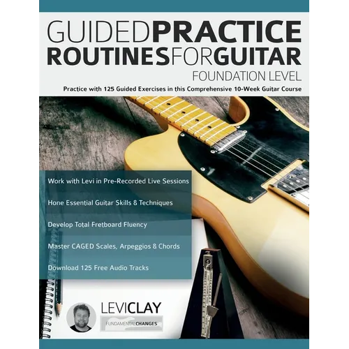 Guided Practice Routines For Guitar - Foundation Level: Practice with 125 Guided Exercises in this Comprehensive 10-Week Guitar Course - Paperback