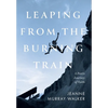 Leaping from the Burning Train: A Poet's Journey of Faith - Hardcover
