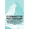 Climbing the Matterhorn - A Collection of Historical Mountaineering Articles on the Brave Attempts to Scale One of the Highest Peaks in the Alps - Paperback