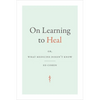 On Learning to Heal: Or, What Medicine Doesn't Know - Hardcover