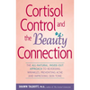 Cortisol Control and the Beauty Connection: The All-Natural, Inside-Out Approach to Reversing Wrinkles, Preventing Acne and Improving Skin Tone - Paperback