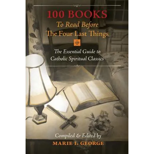 100 Books To Read Before The Four Last Things: The Essential Guide to Catholic Spiritual Classics - Paperback