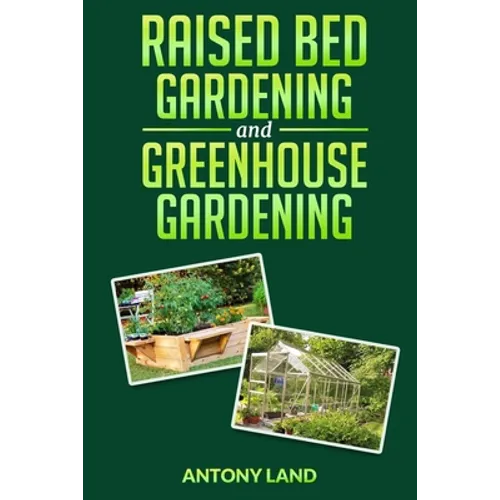 Raised Bed Gardening and Greenhouse Gardening: The definitive guide to building a perfect and cheap garden and growing fruit, vegetables and herbs all - Paperback