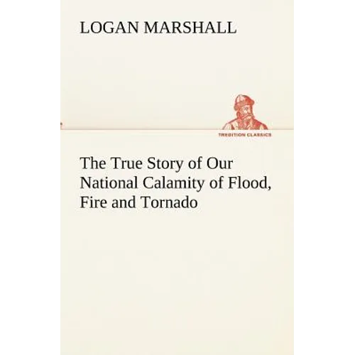 The True Story of Our National Calamity of Flood, Fire and Tornado - Paperback