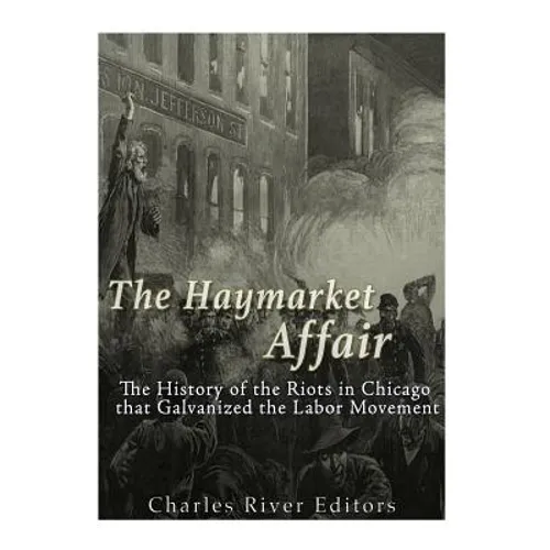 The Haymarket Affair: The History of the Riots in Chicago that Galvanized the Labor Movement - Paperback