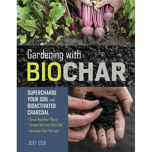 Gardening with Biochar: Supercharge Your Soil with Bioactivated Charcoal: Grow Healthier Plants, Create Nutrient-Rich Soil, and Increase Your Harvest - Paperback