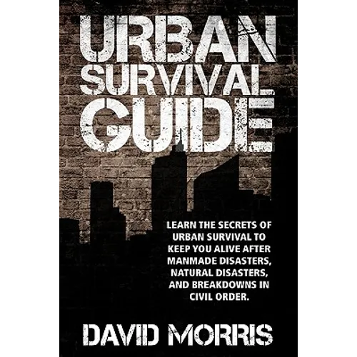 Urban Survival Guide: Learn The Secrets Of Urban Survival To Keep You Alive After Man-Made Disasters, Natural Disasters, and Breakdowns In Civil Order - Paperback