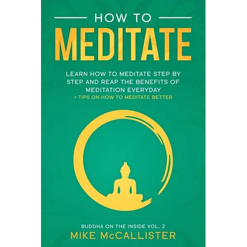 How To Meditate: Learn How To Meditate Step By Step And Reap The Benefits Of Meditation Everyday + Tips On How To Meditate Better - Paperback