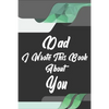 Dad, I Wrote This Book About You: Perfect For Dad's Birthday, Father's Day, Christmas Or Just To Show Dad You Love Him! - Paperback