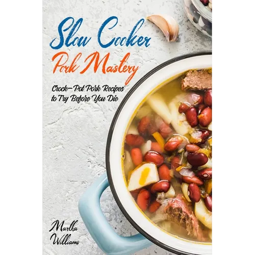 Slow Cooker Pork Mastery: Crock-Pot Pork Recipes to Try Before You Die: 850 Insanely Delicious and Nutritious Recipes for Your Slow Cooker! - Paperback