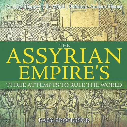 The Assyrian Empire's Three Attempts to Rule the World: Ancient History of the World Children's Ancient History - Paperback