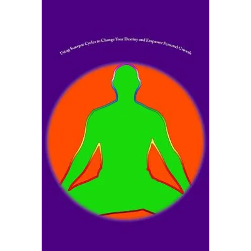 Using Sunspot Cycles to Change Your Destiny and Empower Personal Growth: Stories of Self Transformation and Personal Growth using Solar Sunspot Cycles - Paperback