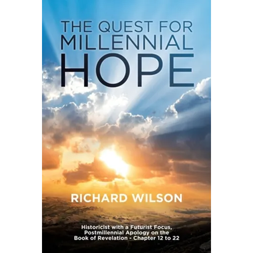 The Quest for Millennial Hope: Historicist with a Futurist Focus, Postmillennial Apology on the Book of Revelation â " Chapter 12 to 22 - Paperback