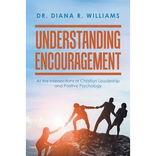 Understanding Encouragement: At the Intersections of Christian Leadership and Positive Psychology - Paperback