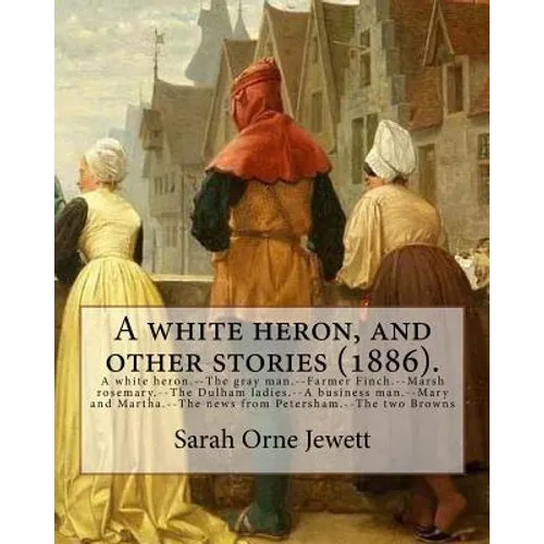 A white heron, and other stories (1886). By: Sarah Orne Jewett: A white heron.--The gray man.--Farmer Finch.--Marsh rosemary.--The Dulham ladies.--A b - Paperback