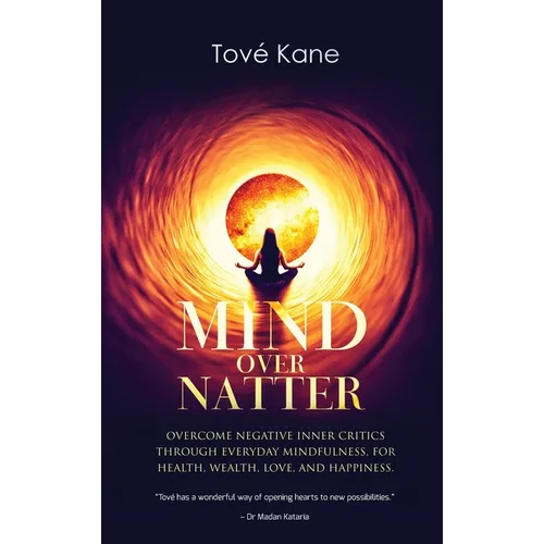 Mind Over Natter: Overcome Negative Inner Critics Through Everyday Mindfulness, For Health, Wealth, Love, and Happiness. - Hardcover