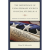 Importance of Using Primary Sources in Social Studies, K-8: Guidelines for Teachers to Utilize in Instruction - Paperback