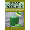 10 Day Smoothie Cleansing: Smoothie Recipes to Help You Lose Weight & Feel Great in 10 Days - Paperback