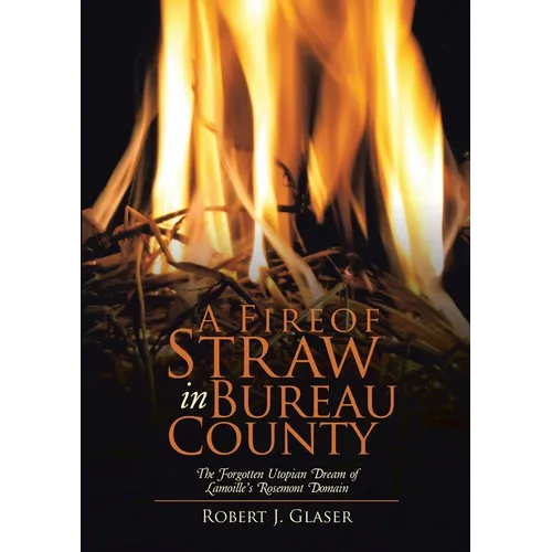 A Fire of Straw in Bureau County: The Forgotten Utopian Dream of Lamoille's Rosemont Domain - Paperback