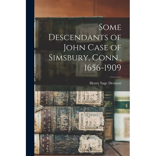 Some Descendants of John Case of Simsbury, Conn., 1656-1909 - Paperback