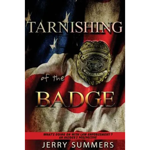 Tarnishing of the Badge: What's Going on with Law Enforcement? An Insider's Perspective - Paperback