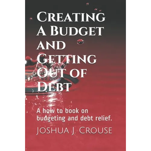 Creating A Budget and Getting Out of Debt: A how to book on budgeting and debt relief. - Paperback