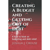 Creating A Budget and Getting Out of Debt: A how to book on budgeting and debt relief. - Paperback