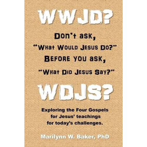 WWJD? Don't ask "What Would Jesus Do?" before you ask "What Did Jesus Say?": Exploring the Four Gospels for Jesus' teachings for today's challenges. - Paperback