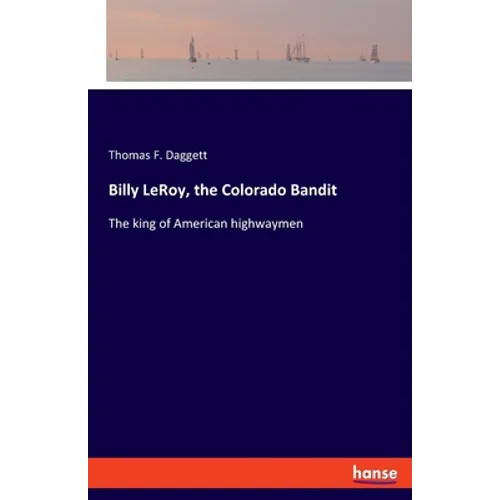 Billy LeRoy, the Colorado Bandit: The king of American highwaymen - Paperback
