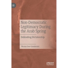 Non-Democratic Legitimacy During the Arab Spring: Defending Dictatorship - Hardcover