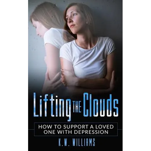 Lifting The Clouds: How To Support A Loved One With Depression - Paperback